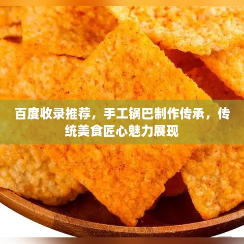 百度收錄推薦，手工鍋巴制作傳承，傳統(tǒng)美食匠心魅力展現(xiàn)