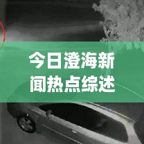 今日澄海新聞熱點(diǎn)綜述，最新消息一網(wǎng)打盡