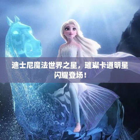 迪士尼魔法世界之星，璀璨卡通明星閃耀登場(chǎng)！