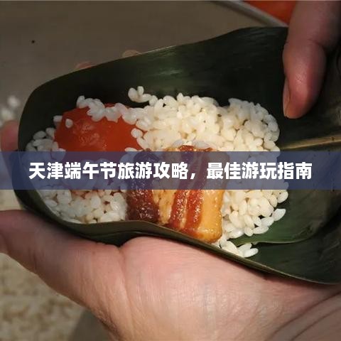 天津端午節(jié)旅游攻略，最佳游玩指南