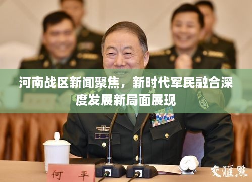 河南戰(zhàn)區(qū)新聞聚焦，新時(shí)代軍民融合深度發(fā)展新局面展現(xiàn)