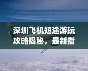 深圳飛機(jī)短途游玩攻略揭秘，最新指南助你暢游天際