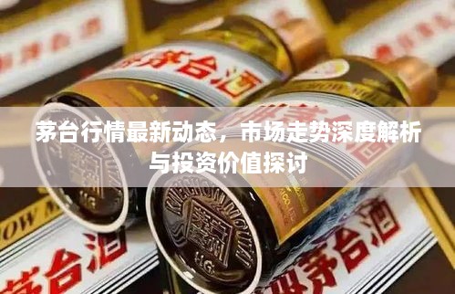 茅臺行情最新動態(tài)，市場走勢深度解析與投資價值探討