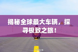 揭秘全球最大車輛，探尋極致之旅！