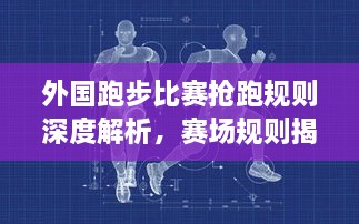 外國(guó)跑步比賽搶跑規(guī)則深度解析，賽場(chǎng)規(guī)則揭秘！