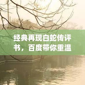 經(jīng)典再現(xiàn)白蛇傳評(píng)書，百度帶你重溫千年傳說