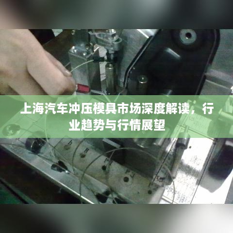 上海汽車沖壓模具市場(chǎng)深度解讀，行業(yè)趨勢(shì)與行情展望