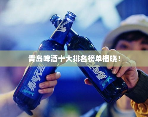 青島啤酒十大排名榜單揭曉！