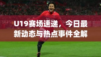 U19賽場速遞，今日最新動態(tài)與熱點(diǎn)事件全解析