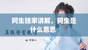 阿生獨家講解，阿生是什么意思 