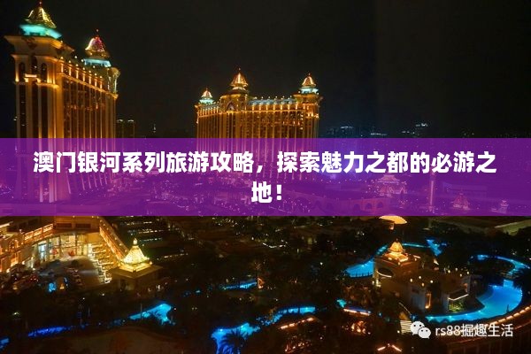 澳門銀河系列旅游攻略，探索魅力之都的必游之地！