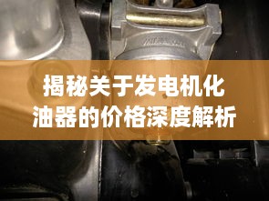 揭秘關于發(fā)電機化油器的價格深度解析！