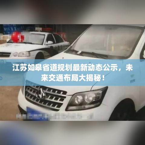 江蘇如皋省道規(guī)劃最新動態(tài)公示，未來交通布局大揭秘！