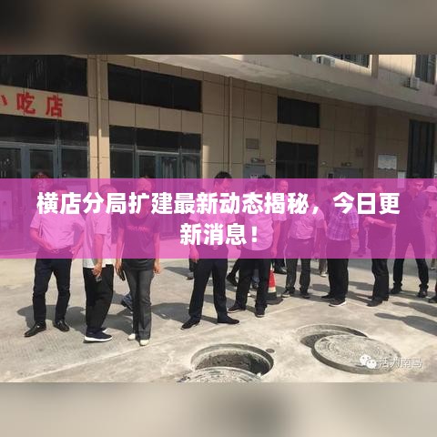 橫店分局?jǐn)U建最新動(dòng)態(tài)揭秘，今日更新消息！