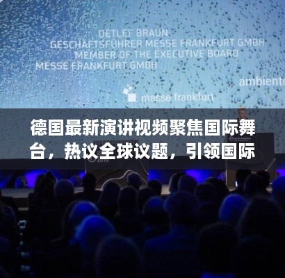德國最新演講視頻聚焦國際舞臺，熱議全球議題，引領國際聲音新潮流
