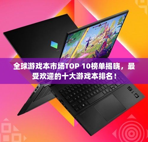 全球游戲本市場TOP 10榜單揭曉，最受歡迎的十大游戲本排名！