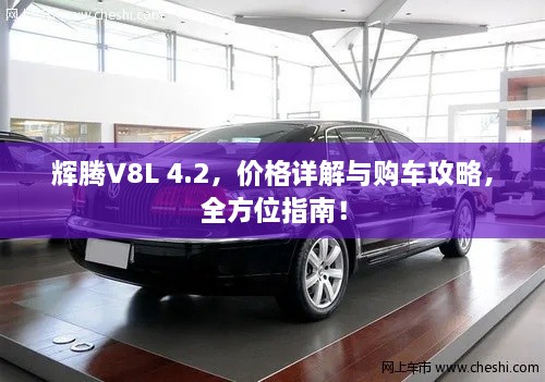輝騰V8L 4.2，價(jià)格詳解與購車攻略，全方位指南！