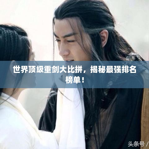 世界頂級(jí)重劍大比拼，揭秘最強(qiáng)排名榜單！
